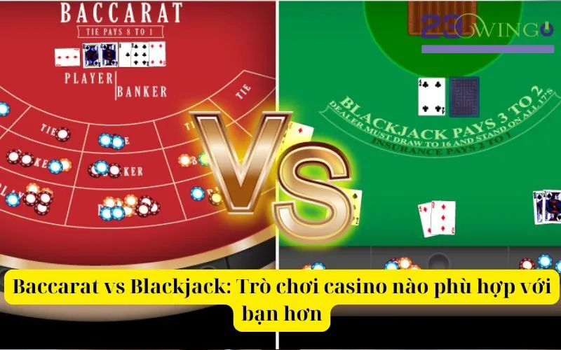 Baccarat vs Blackjack Trò chơi casino nào phù hợp với bạn hơn