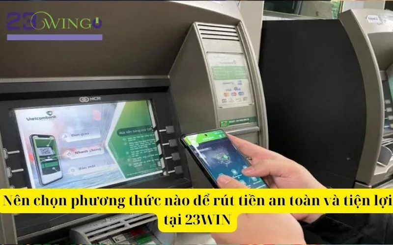 Nên chọn phương thức nào để rút tiền an toàn và tiện lợi tại 23WIN