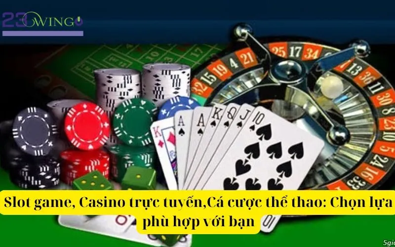 Slot game, Casino trực tuyến,Cá cược thể thao Chọn lựa phù hợp với bạn